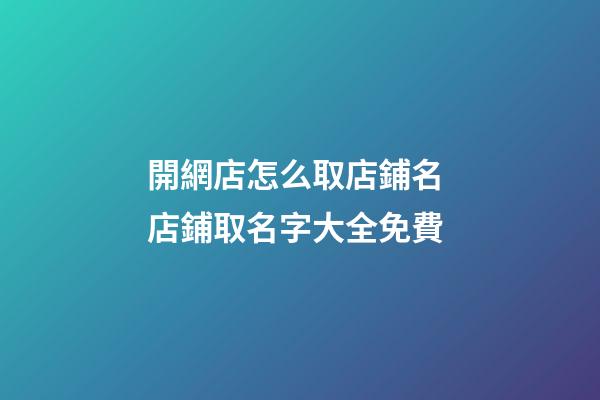 開網店怎么取店鋪名 店鋪取名字大全免費-第1張-店鋪起名-玄機派